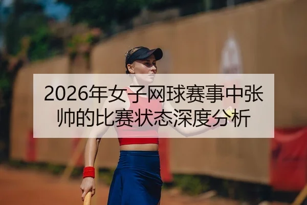 2026年女子网球赛事中张帅的比赛状态深度分析
