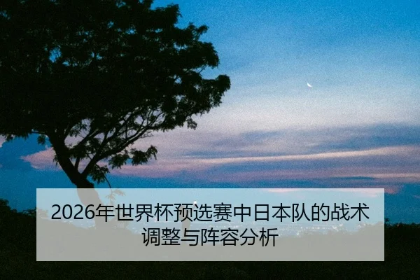 nian-shi-jie-bei-yu-xuan-sai-zhong-ri-ben-dui-de-zhan-shu-tiao-zheng-yu-zhen-rong-fen-xi-2-787.jpg