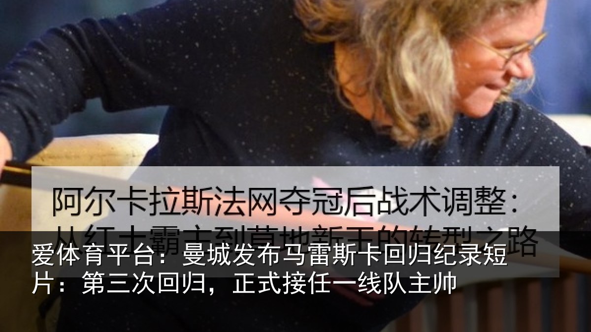 爱体育平台：曼城发布马雷斯卡回归纪录短片：第三次回归，正式接任一线队主帅