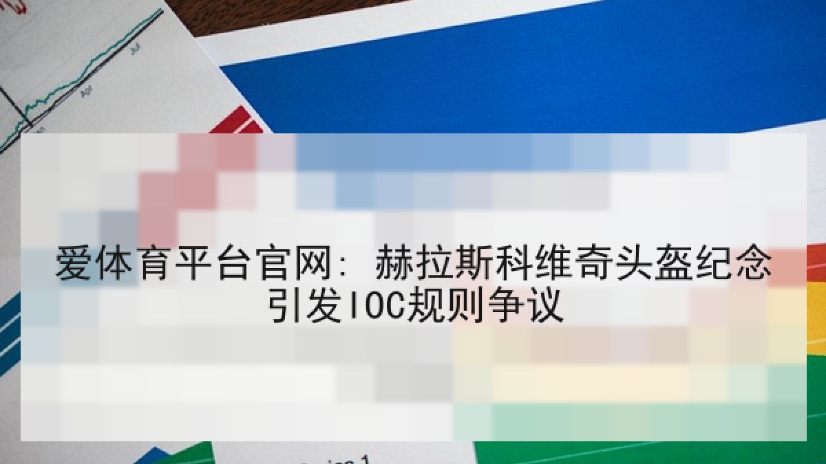 爱体育平台官网: 赫拉斯科维奇头盔纪念引发IOC规则争议