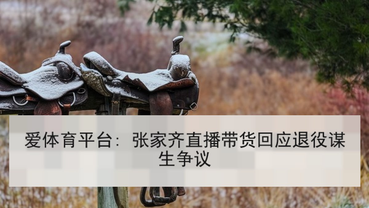 爱体育平台: 张家齐直播带货回应退役谋生争议