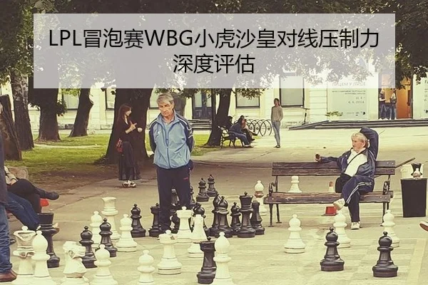 LPL冒泡赛WBG小虎沙皇对线压制力深度评估