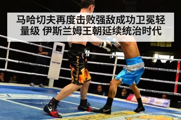 马哈切夫再度击败强敌成功卫冕轻量级 伊斯兰姆王朝延续统治时代