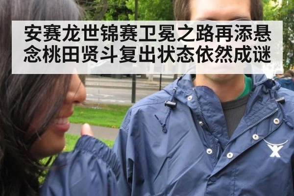 安赛龙世锦赛卫冕之路再添悬念桃田贤斗复出状态依然成谜